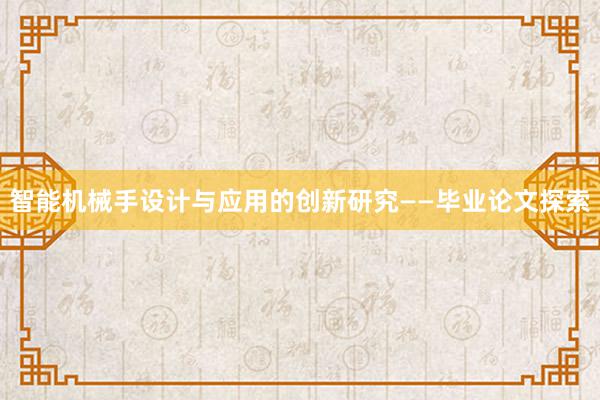 智能机械手设计与应用的创新研究——毕业论文探索